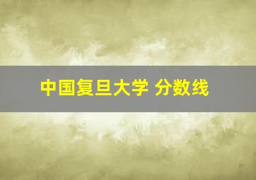 中国复旦大学 分数线